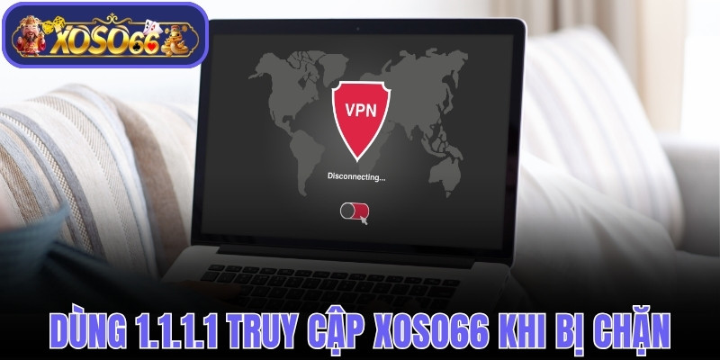 Dùng 1.1.1.1 truy cập Xoso66 khi bị chặn