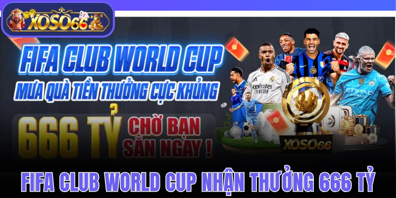Khuyến mãi Xoso66 lì xì 666 tỷ cho FIFA Club World Cup